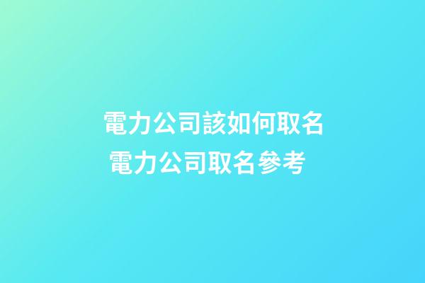 電力公司該如何取名 電力公司取名參考-第1張-公司起名-玄機派